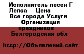 Исполнитель песен Г.Лепса. › Цена ­ 7 000 - Все города Услуги » Организация праздников   . Белгородская обл.